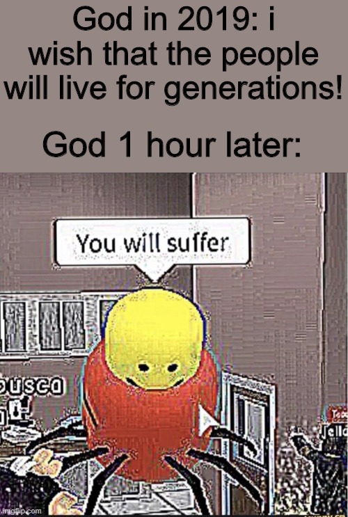 Roblox you will suffer | God in 2019: i wish that the people will live for generations! God 1 hour later: | image tagged in roblox you will suffer | made w/ Imgflip meme maker