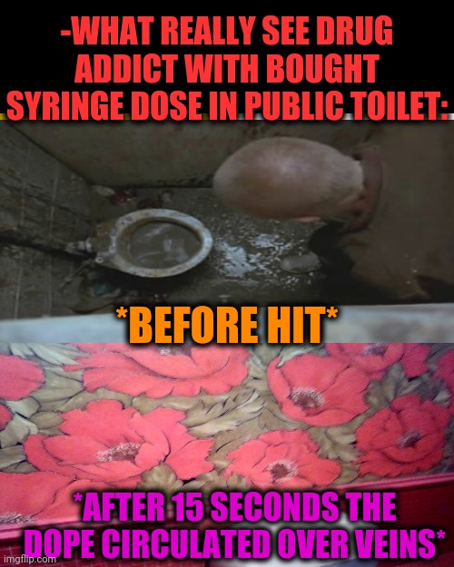 -Most disgusting public toilet over Scotland. | -WHAT REALLY SEE DRUG ADDICT WITH BOUGHT SYRINGE DOSE IN PUBLIC TOILET:; *BEFORE HIT*; *AFTER 15 SECONDS THE DOPE CIRCULATED OVER VEINS* | image tagged in memes,drake hotline bling,i like trains,heroin,dope,theneedledrop | made w/ Imgflip meme maker