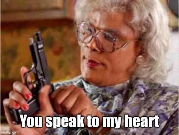 Madea | You speak to my heart | image tagged in madea | made w/ Imgflip meme maker