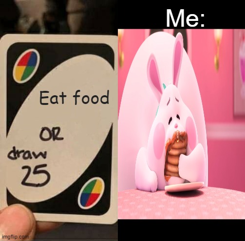 Bunny | Me:; Eat food | image tagged in uno draw 25 cards,wreck it ralph,bunny | made w/ Imgflip meme maker