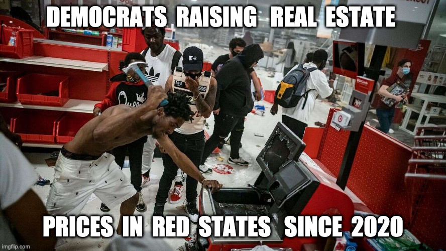 Making the world go round | DEMOCRATS  RAISING   REAL  ESTATE; PRICES  IN  RED  STATES   SINCE  2020 | image tagged in blm,biden,riots,funny,memes,fishing for upvotes | made w/ Imgflip meme maker