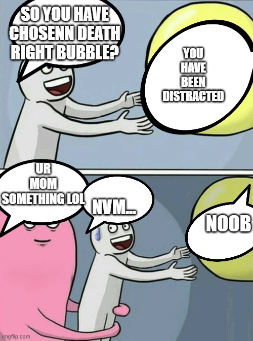 SO YOU HAVE CHOSENN DEATH RIGHT BUBBLE? YOU HAVE BEEN DISTRACTED UR MOM SOMETHING LOL NVM... NOOB | image tagged in memes,running away balloon | made w/ Imgflip meme maker
