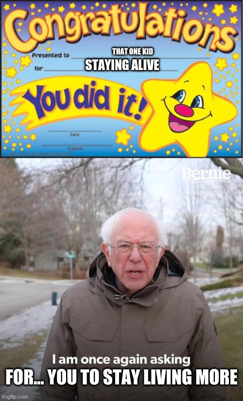 stay living kids! | THAT ONE KID; STAYING ALIVE; FOR... YOU TO STAY LIVING MORE | image tagged in memes,happy star congratulations,bernie i am once again asking for your support | made w/ Imgflip meme maker