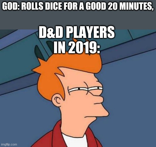 D&D god | GOD: ROLLS DICE FOR A GOOD 20 MINUTES, D&D PLAYERS IN 2019: | image tagged in memes,futurama fry,damage rolling | made w/ Imgflip meme maker