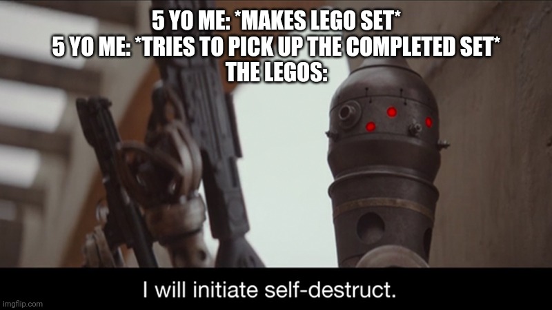 I Will Initiate Self-Destruct | 5 YO ME: *MAKES LEGO SET*
5 YO ME: *TRIES TO PICK UP THE COMPLETED SET*
THE LEGOS: | image tagged in i will initiate self-destruct | made w/ Imgflip meme maker