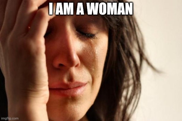 First World Problems Meme | I AM A WOMAN | image tagged in memes,first world problems | made w/ Imgflip meme maker