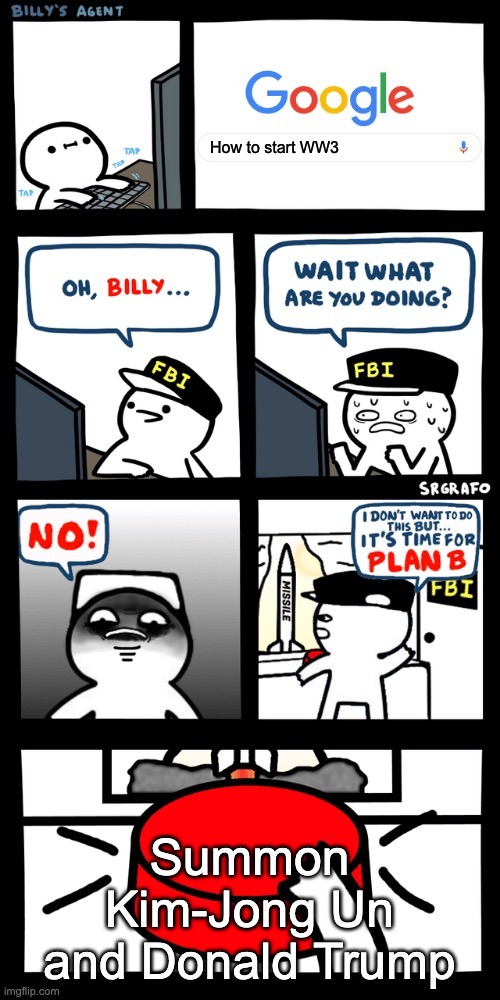 Billy what are you doing stop | How to start WW3; Summon Kim-Jong Un and Donald Trump | image tagged in billy s fbi agent plan b | made w/ Imgflip meme maker