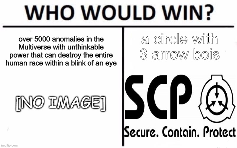 Hmmm...... | a circle with 3 arrow bois; over 5000 anomalies in the Multiverse with unthinkable power that can destroy the entire human race within a blink of an eye; [NO IMAGE] | image tagged in memes,who would win | made w/ Imgflip meme maker