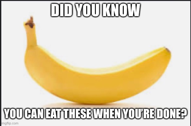 Weird right? | DID YOU KNOW; YOU CAN EAT THESE WHEN YOU’RE DONE? | image tagged in banana | made w/ Imgflip meme maker