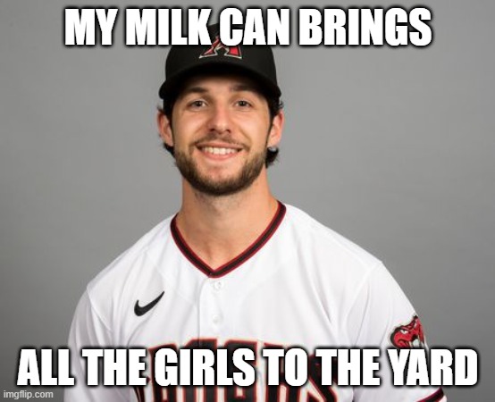 gallen | MY MILK CAN BRINGS; ALL THE GIRLS TO THE YARD | image tagged in dbacks,memes | made w/ Imgflip meme maker