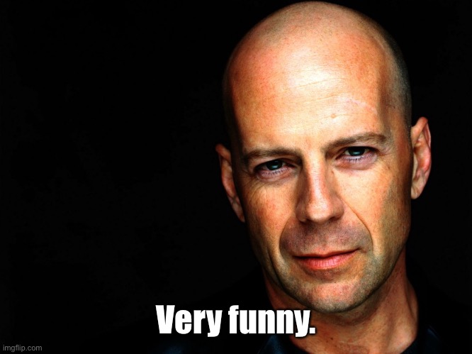 Bruce Willis Birthday Wish | Very funny. | image tagged in bruce willis birthday wish | made w/ Imgflip meme maker