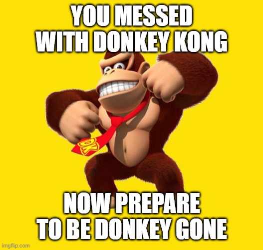 Donkey Kong | YOU MESSED WITH DONKEY KONG; NOW PREPARE TO BE DONKEY GONE | image tagged in donkey kong | made w/ Imgflip meme maker