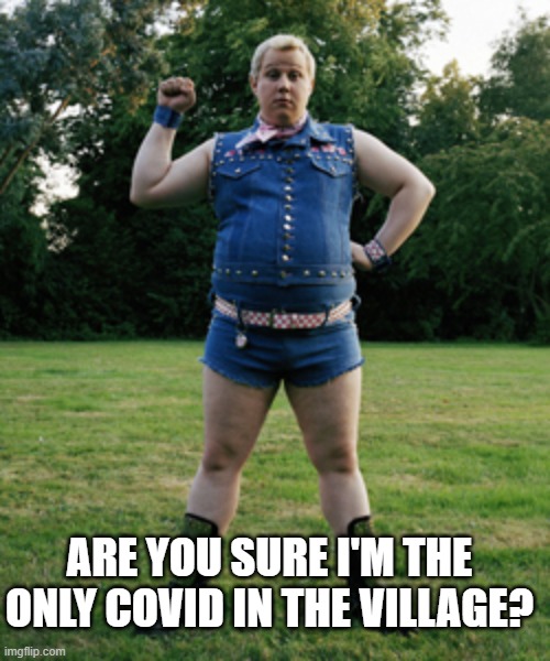 Little Britain Gay Guy Changed to covid | ARE YOU SURE I'M THE ONLY COVID IN THE VILLAGE? | image tagged in little britain gay guy | made w/ Imgflip meme maker