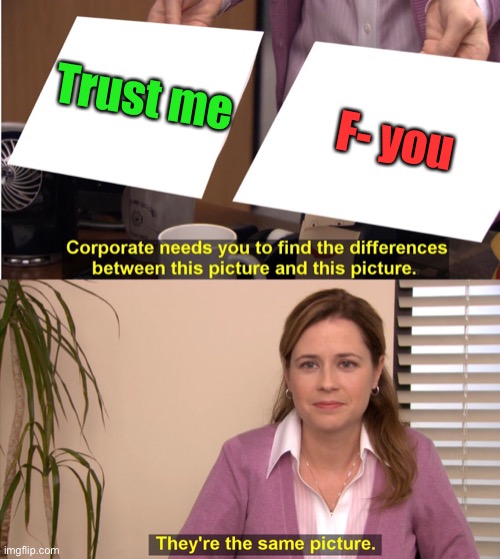 Same idea - different words | Trust me; F- you | image tagged in corporate needs you to find the differences,f you,trust me | made w/ Imgflip meme maker