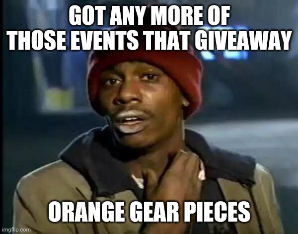 Y'all Got Any More Of That Meme | GOT ANY MORE OF THOSE EVENTS THAT GIVEAWAY; ORANGE GEAR PIECES | image tagged in memes,y'all got any more of that | made w/ Imgflip meme maker