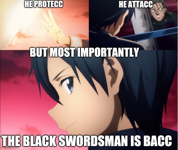 The Black Swordsman is Bacc | HE PROTECC; HE ATTACC; BUT MOST IMPORTANTLY; THE BLACK SWORDSMAN IS BACC | image tagged in kirito,sword art online,sao | made w/ Imgflip meme maker