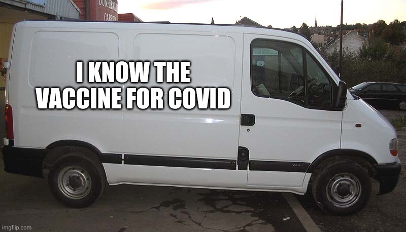Blank White Van |  I KNOW THE VACCINE FOR COVID | image tagged in blank white van | made w/ Imgflip meme maker