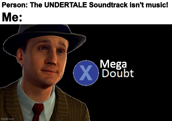 L.A. Noire Press X To Doubt | Person: The UNDERTALE Soundtrack isn't music! Me:; Mega | image tagged in l a noire press x to doubt | made w/ Imgflip meme maker