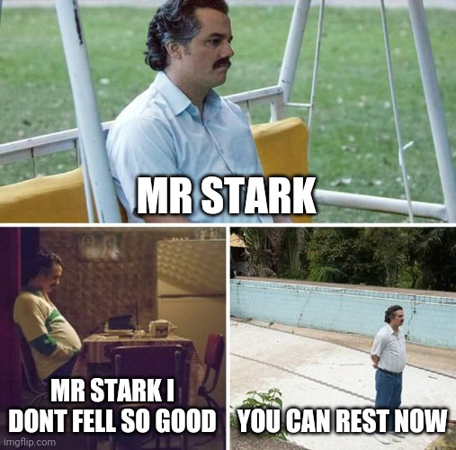Sad Pablo Escobar Meme | MR STARK; MR STARK I DONT FELL SO GOOD; YOU CAN REST NOW | image tagged in memes,sad pablo escobar | made w/ Imgflip meme maker