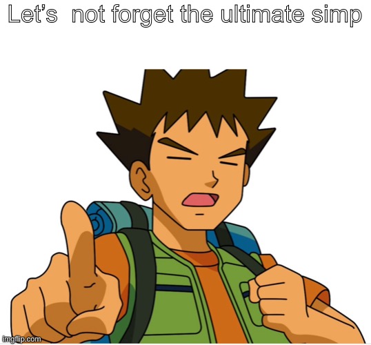 Brock I said ultimate simp | Let’s  not forget the ultimate simp | image tagged in pokemon | made w/ Imgflip meme maker