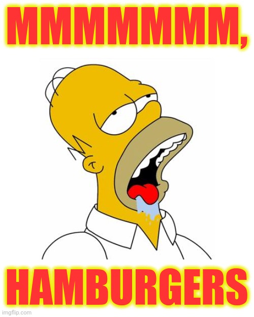 Homer Simpson Drooling | MMMMMMM, HAMBURGERS | image tagged in homer simpson drooling | made w/ Imgflip meme maker