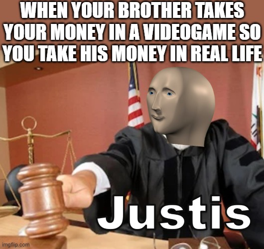 Meme man Justis | WHEN YOUR BROTHER TAKES YOUR MONEY IN A VIDEOGAME SO YOU TAKE HIS MONEY IN REAL LIFE | image tagged in meme man justis,i'm 15 so don't try it,who reads these | made w/ Imgflip meme maker
