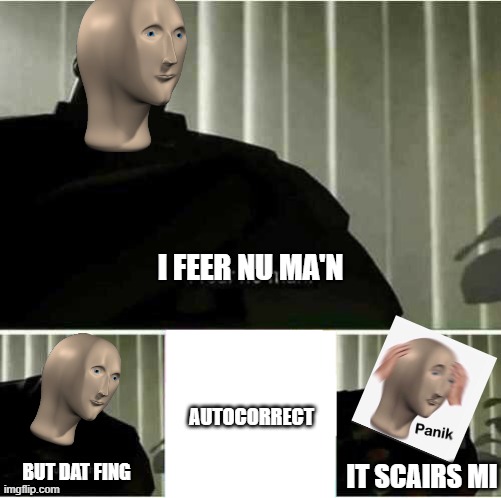 I fear no man | I FEER NU MA'N; AUTOCORRECT; IT SCAIRS MI; BUT DAT FING | image tagged in i fear no man | made w/ Imgflip meme maker