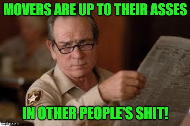 no country for old men tommy lee jones | MOVERS ARE UP TO THEIR ASSES IN OTHER PEOPLE'S SHIT! | image tagged in no country for old men tommy lee jones | made w/ Imgflip meme maker