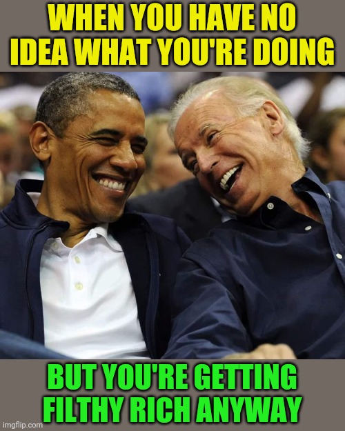 Laughing Puppets | WHEN YOU HAVE NO IDEA WHAT YOU'RE DOING; BUT YOU'RE GETTING FILTHY RICH ANYWAY | image tagged in barack obama,joe biden,laughing,socialist,puppets | made w/ Imgflip meme maker