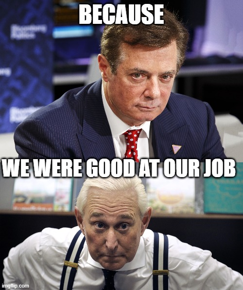 BECAUSE WE WERE GOOD AT OUR JOB | image tagged in paul manafort,roger stone | made w/ Imgflip meme maker