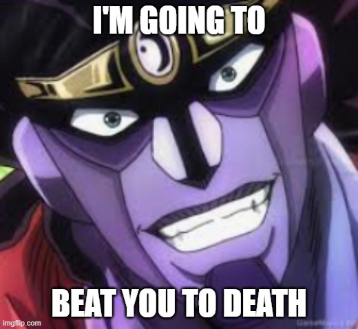 I'm going to beat you to death | I'M GOING TO; BEAT YOU TO DEATH | image tagged in star platinum | made w/ Imgflip meme maker