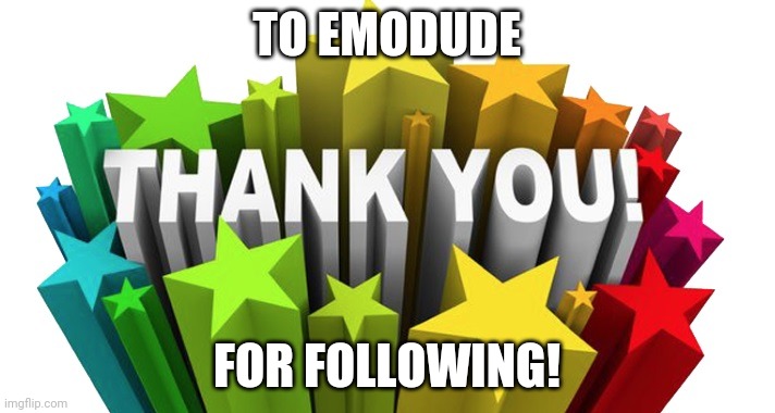 ooooooo. | TO EMODUDE; FOR FOLLOWING! | image tagged in thank you | made w/ Imgflip meme maker