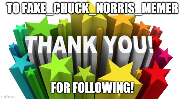 thank you | TO FAKE_CHUCK_NORRIS_MEMER; FOR FOLLOWING! | image tagged in thank you | made w/ Imgflip meme maker