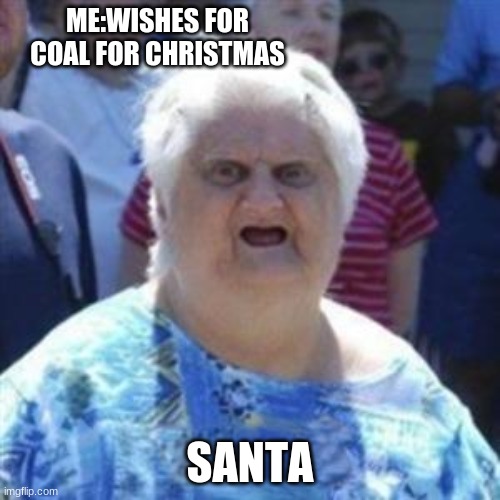 . |  ME:WISHES FOR COAL FOR CHRISTMAS; SANTA | image tagged in wat lady | made w/ Imgflip meme maker