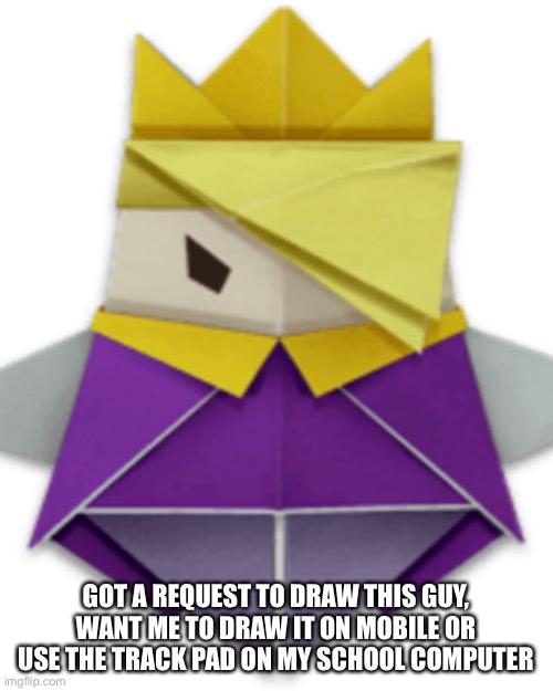 GOT A REQUEST TO DRAW THIS GUY, WANT ME TO DRAW IT ON MOBILE OR USE THE TRACK PAD ON MY SCHOOL COMPUTER | made w/ Imgflip meme maker