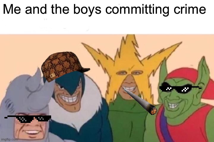 Me And The Boys | Me and the boys committing crime | image tagged in memes,me and the boys | made w/ Imgflip meme maker