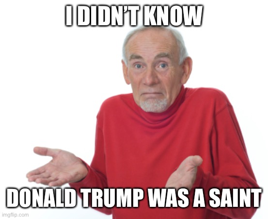 Watching the RNC | I DIDN’T KNOW; DONALD TRUMP WAS A SAINT | image tagged in guess i'll die,memes | made w/ Imgflip meme maker