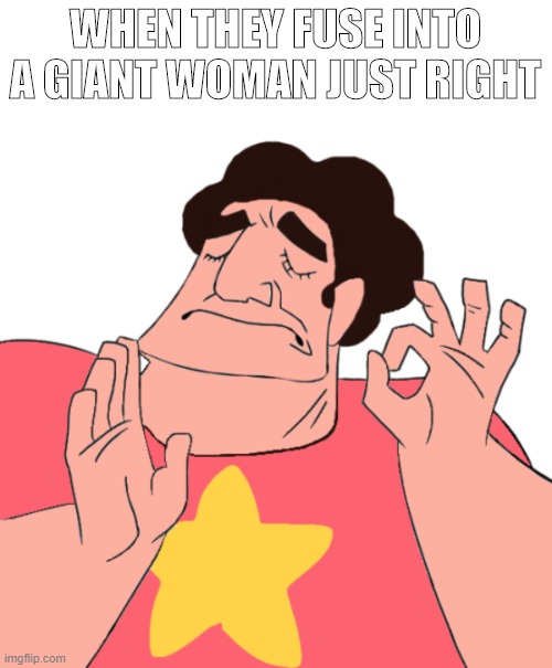 fusion cuisine | WHEN THEY FUSE INTO A GIANT WOMAN JUST RIGHT | image tagged in steven universe,fusion | made w/ Imgflip meme maker