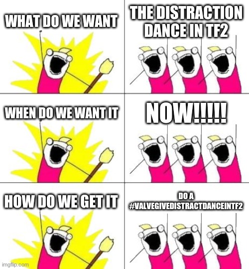 reply to the distraction dance in tf2 meme but i can't get it on gaming so its in fun until then | WHAT DO WE WANT; THE DISTRACTION DANCE IN TF2; WHEN DO WE WANT IT; NOW!!!!! HOW DO WE GET IT; DO A #VALVEGIVEDISTRACTDANCEINTF2 | image tagged in memes,what do we want 3 | made w/ Imgflip meme maker