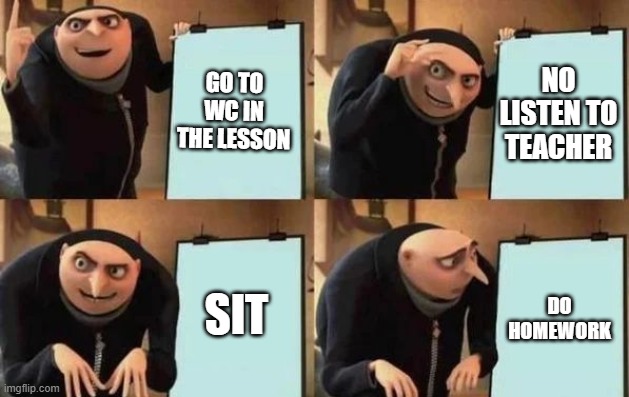 In class | GO TO WC IN THE LESSON; NO LISTEN TO TEACHER; SIT; DO HOMEWORK | image tagged in gru's plan | made w/ Imgflip meme maker