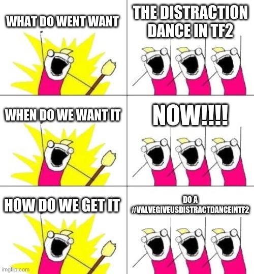 What Do We Want 3 Meme | WHAT DO WENT WANT THE DISTRACTION DANCE IN TF2 WHEN DO WE WANT IT NOW!!!! HOW DO WE GET IT DO A #VALVEGIVEUSDISTRACTDANCEINTF2 | image tagged in memes,what do we want 3 | made w/ Imgflip meme maker