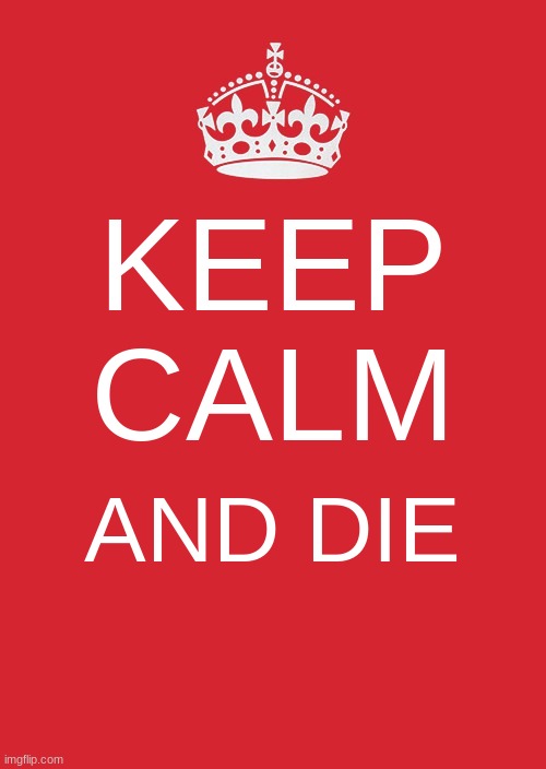 Keep Calm And Carry On Red | KEEP CALM; AND DIE | image tagged in memes,keep calm and carry on red | made w/ Imgflip meme maker