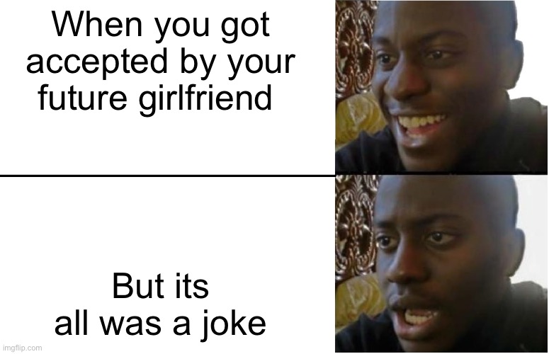 Disappointed Black Guy | When you got accepted by your future girlfriend; But its all was a joke | image tagged in disappointed black guy | made w/ Imgflip meme maker