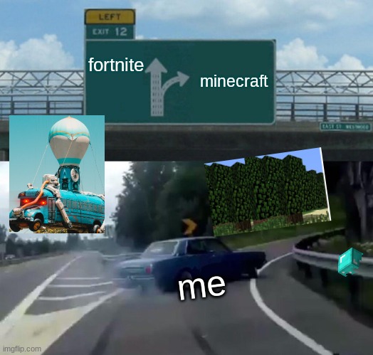 Left Exit 12 Off Ramp Meme | fortnite; minecraft; me | image tagged in memes,left exit 12 off ramp | made w/ Imgflip meme maker