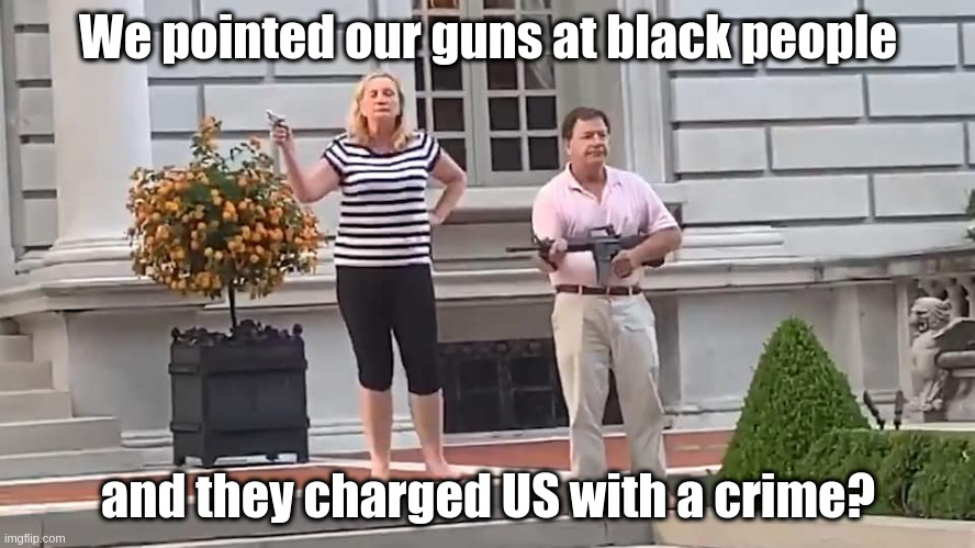 What is this country coming to? | We pointed our guns at black people; and they charged US with a crime? | image tagged in blm,humor,mccloskeys,guns,rnc | made w/ Imgflip meme maker