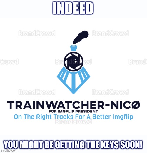 Trainwatcher-Nicø | INDEED YOU MIGHT BE GETTING THE KEYS SOON! | image tagged in trainwatcher-nic | made w/ Imgflip meme maker