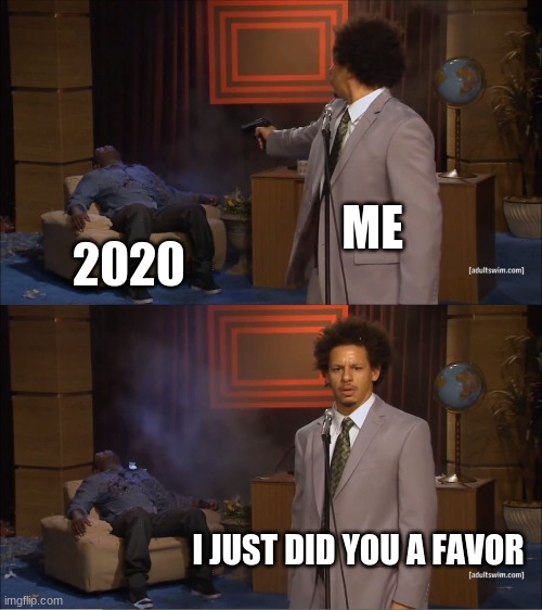 favor | ME; 2020; I JUST DID YOU A FAVOR | image tagged in memes,who killed hannibal | made w/ Imgflip meme maker