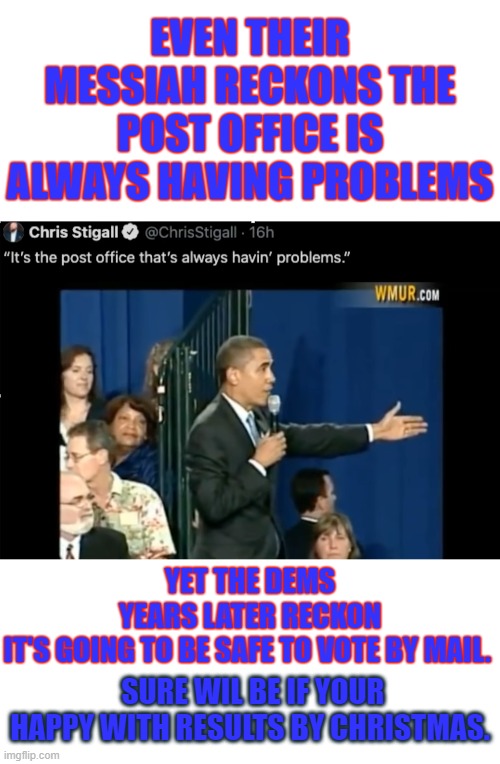 Their Half American All Star Half Black Messiah Reckons the Post Office is Always Having Problems But They Reckon we will be ok. | EVEN THEIR MESSIAH RECKONS THE POST OFFICE IS ALWAYS HAVING PROBLEMS; YET THE DEMS YEARS LATER RECKON IT'S GOING TO BE SAFE TO VOTE BY MAIL. SURE WIL BE IF YOUR HAPPY WITH RESULTS BY CHRISTMAS. | image tagged in and then i said obama,vote by mail,mailman,post office | made w/ Imgflip meme maker