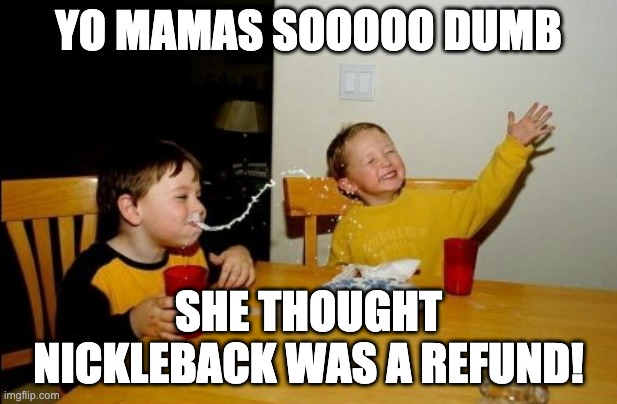 Yo Mamas So Fat Meme | YO MAMAS SOOOOO DUMB; SHE THOUGHT NICKLEBACK WAS A REFUND! | image tagged in memes,yo mamas so fat | made w/ Imgflip meme maker