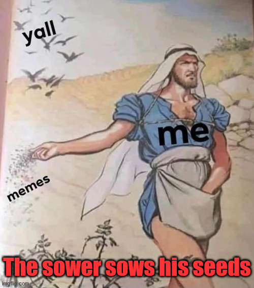 The sower sows his seeds | made w/ Imgflip meme maker